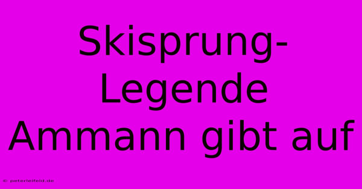 Skisprung-Legende Ammann Gibt Auf