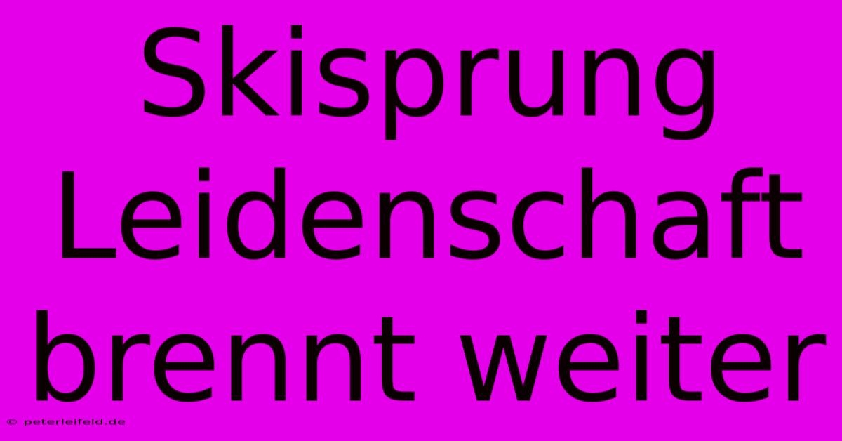 Skisprung Leidenschaft Brennt Weiter