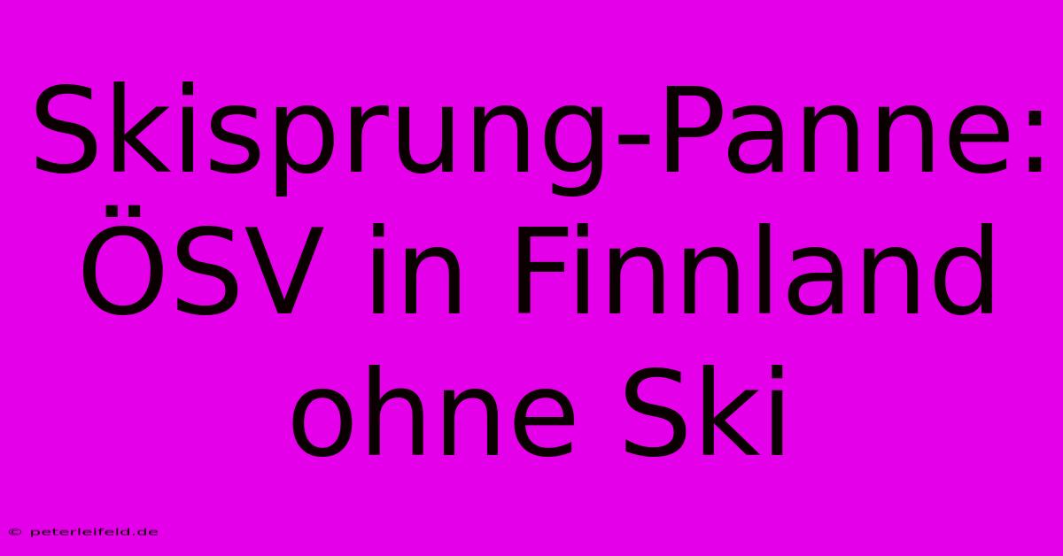 Skisprung-Panne: ÖSV In Finnland Ohne Ski