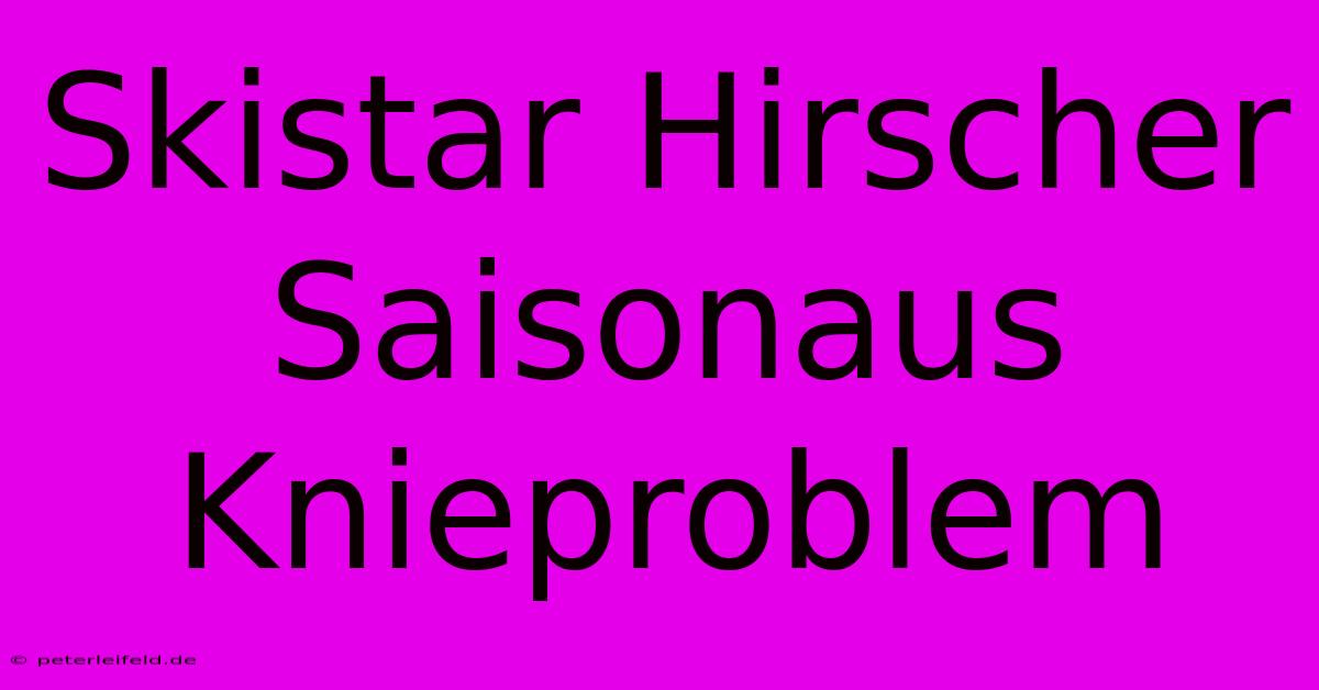 Skistar Hirscher Saisonaus Knieproblem