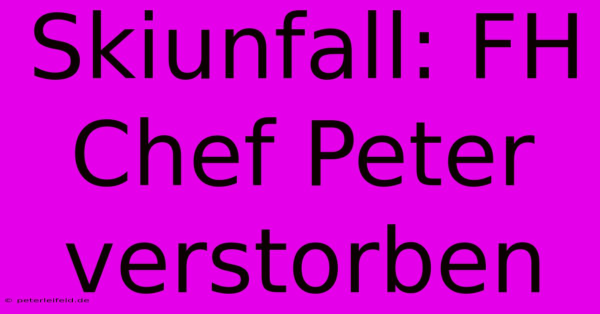 Skiunfall: FH Chef Peter Verstorben