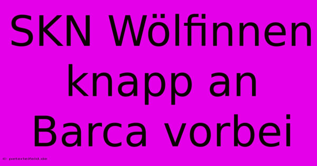 SKN Wölfinnen Knapp An Barca Vorbei