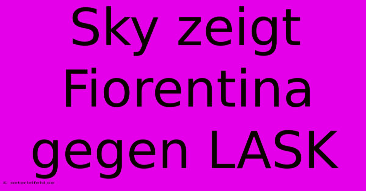 Sky Zeigt Fiorentina Gegen LASK