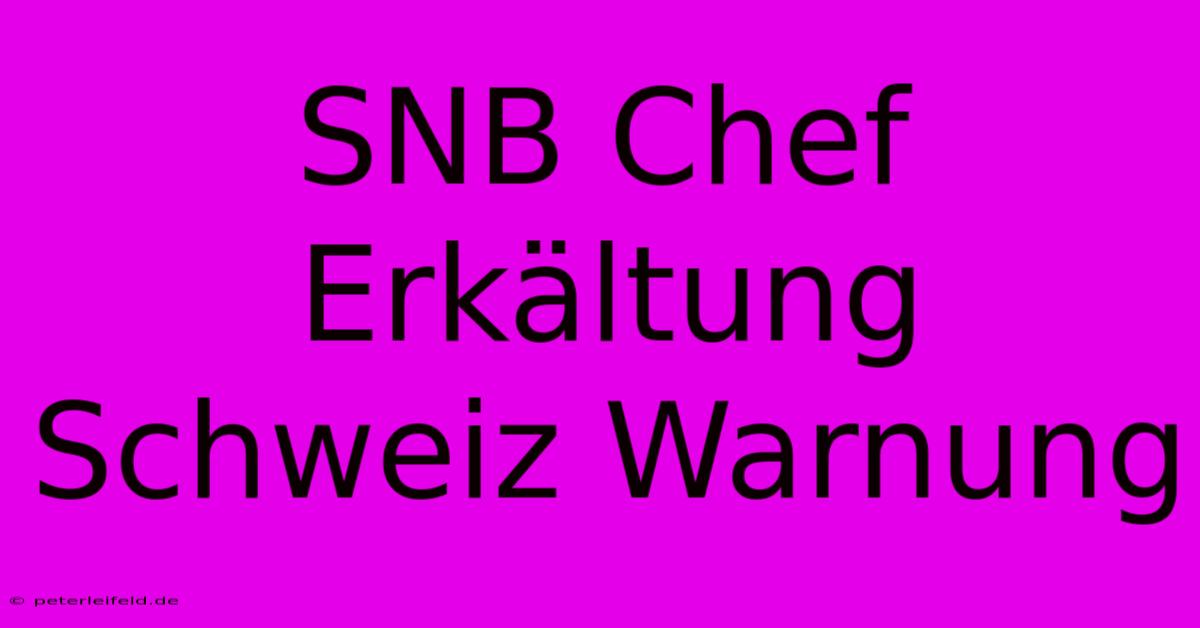 SNB Chef Erkältung Schweiz Warnung