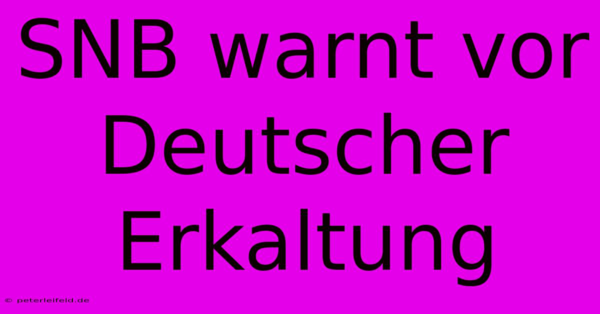 SNB Warnt Vor Deutscher Erkaltung