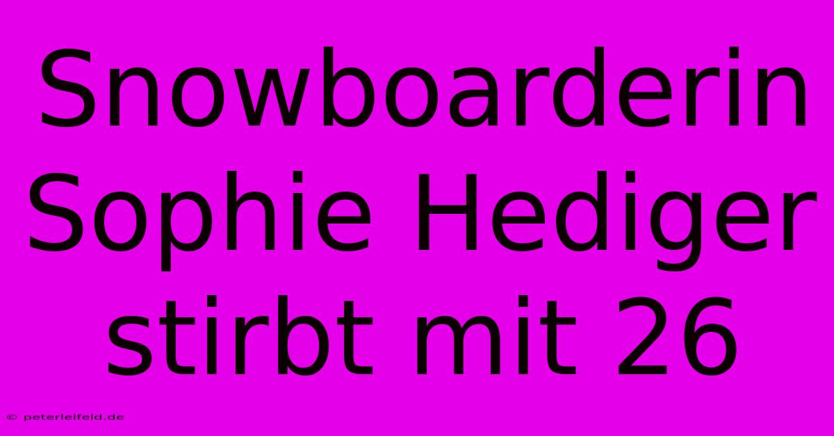 Snowboarderin Sophie Hediger Stirbt Mit 26