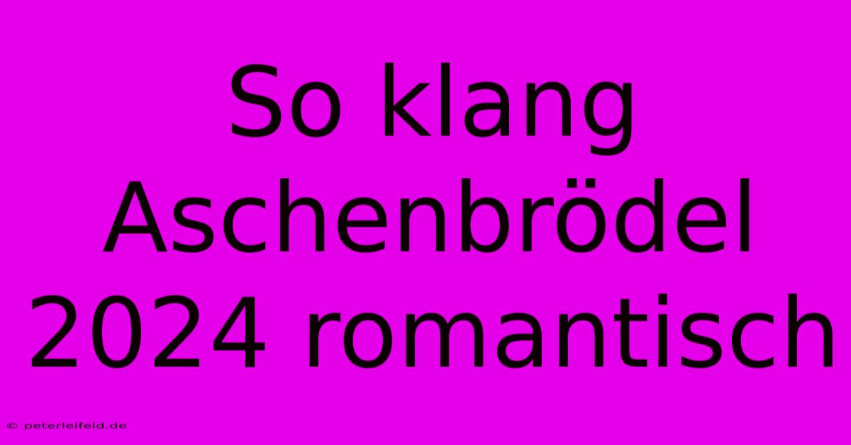 So Klang Aschenbrödel 2024 Romantisch