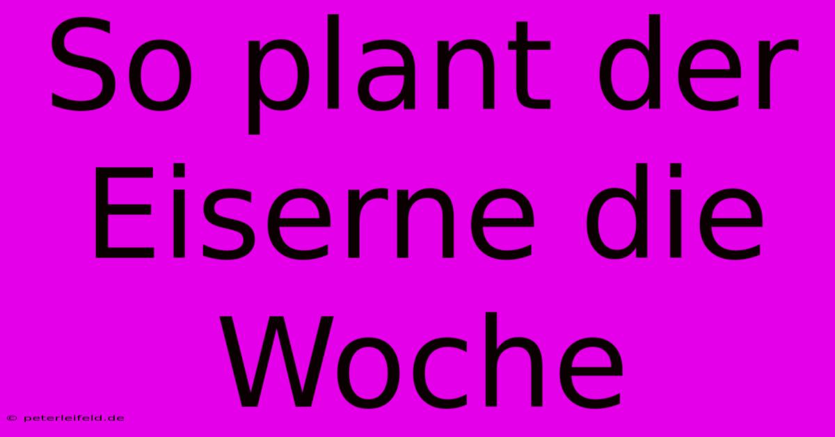 So Plant Der Eiserne Die Woche