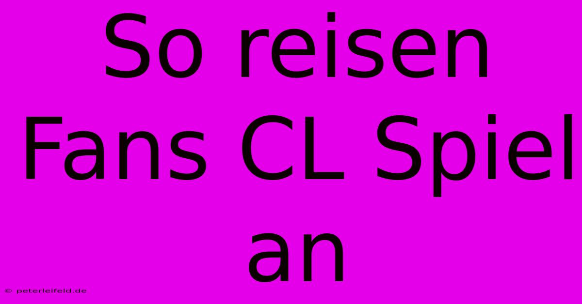 So Reisen Fans CL Spiel An