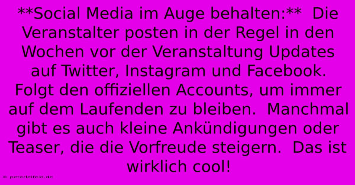 **Social Media Im Auge Behalten:**  Die Veranstalter Posten In Der Regel In Den Wochen Vor Der Veranstaltung Updates Auf Twitter, Instagram Und Facebook.  Folgt Den Offiziellen Accounts, Um Immer Auf Dem Laufenden Zu Bleiben.  Manchmal Gibt Es Auch Kleine Ankündigungen Oder Teaser, Die Die Vorfreude Steigern.  Das Ist Wirklich Cool!