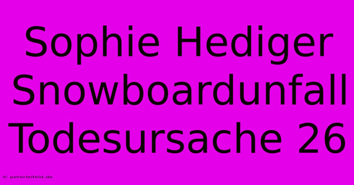 Sophie Hediger Snowboardunfall Todesursache 26