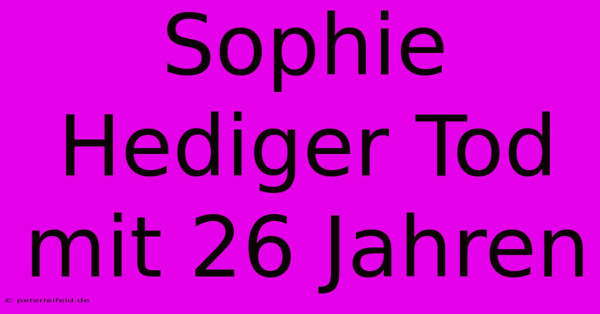 Sophie Hediger Tod Mit 26 Jahren