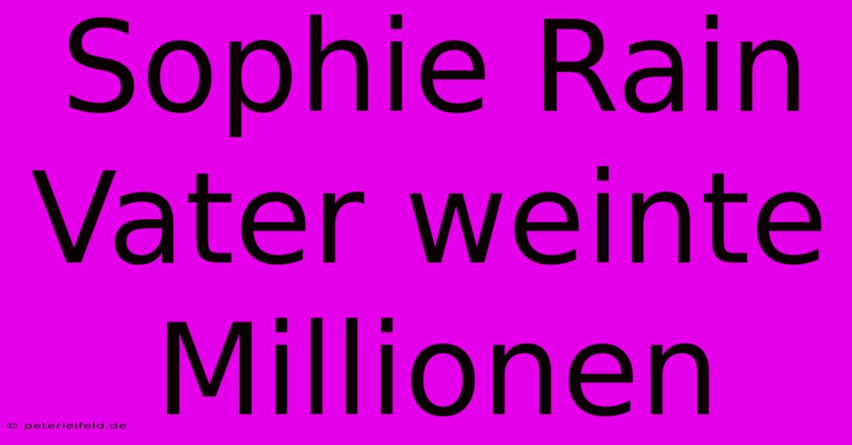 Sophie Rain Vater Weinte Millionen