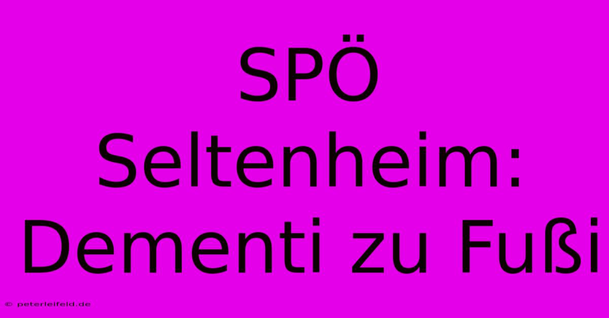 SPÖ Seltenheim: Dementi Zu Fußi