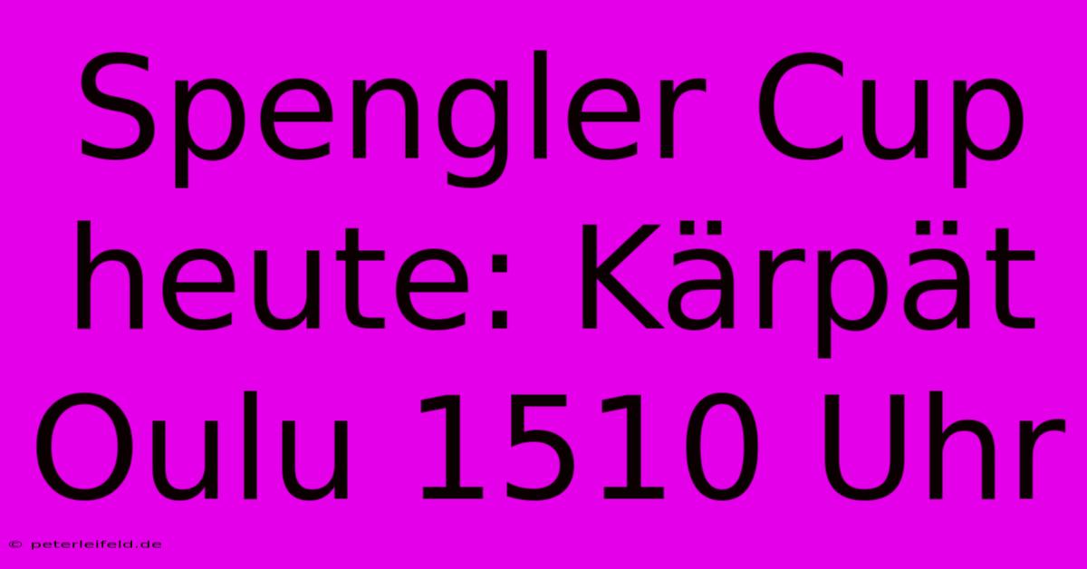 Spengler Cup Heute: Kärpät Oulu 1510 Uhr