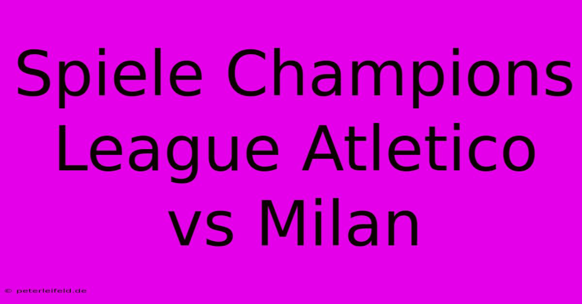 Spiele Champions League Atletico Vs Milan