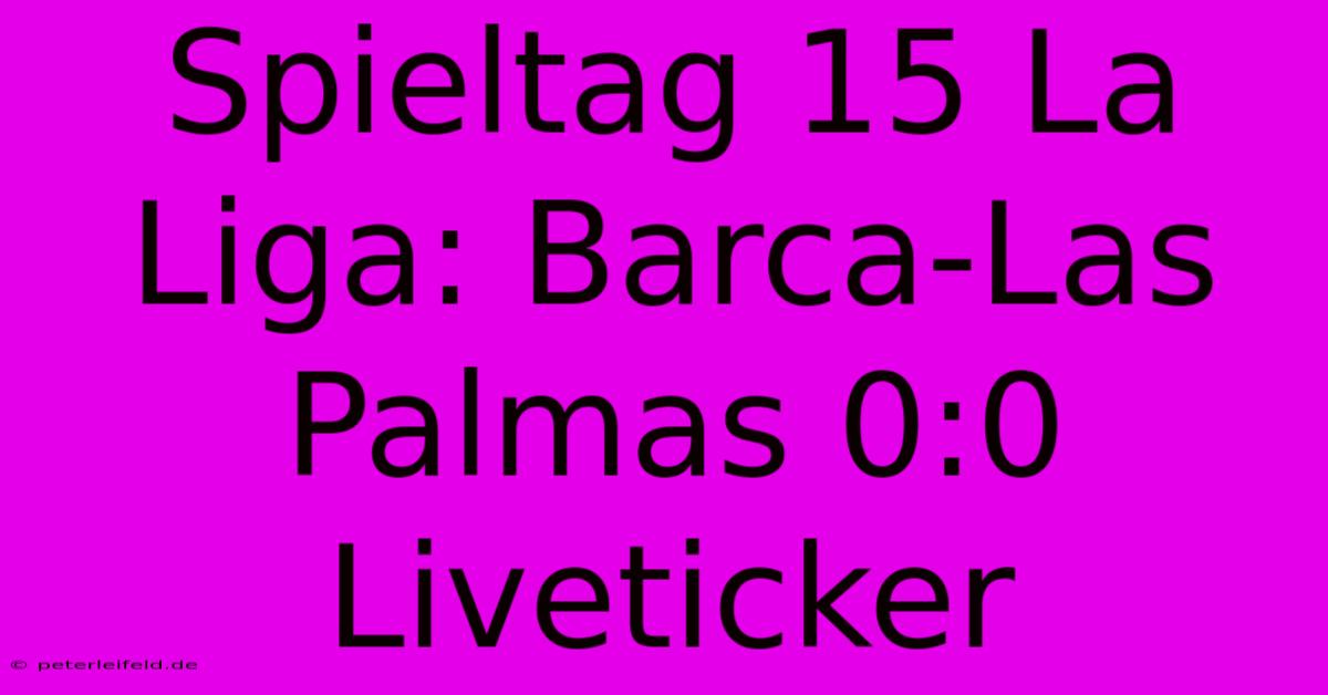 Spieltag 15 La Liga: Barca-Las Palmas 0:0 Liveticker