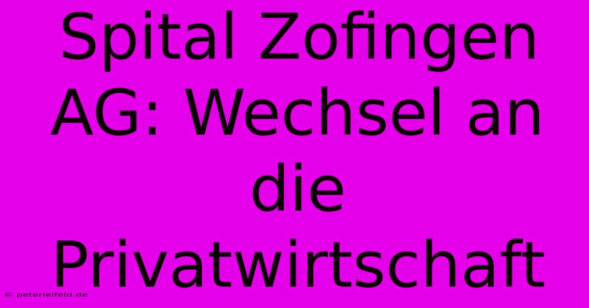 Spital Zofingen AG: Wechsel An Die Privatwirtschaft