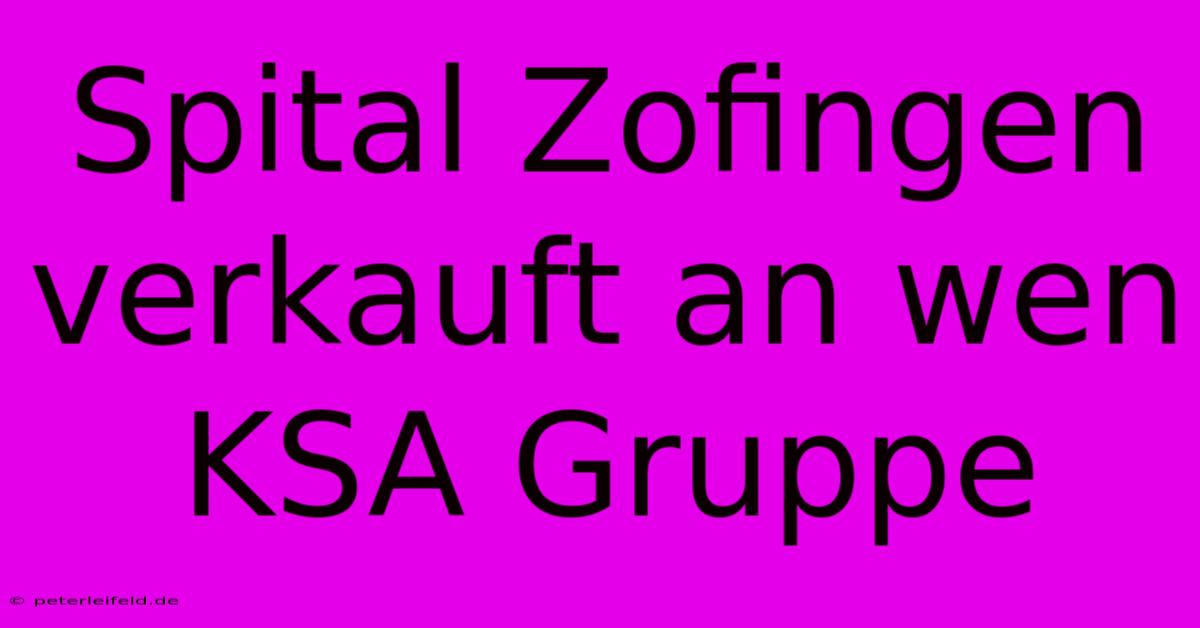 Spital Zofingen Verkauft An Wen KSA Gruppe