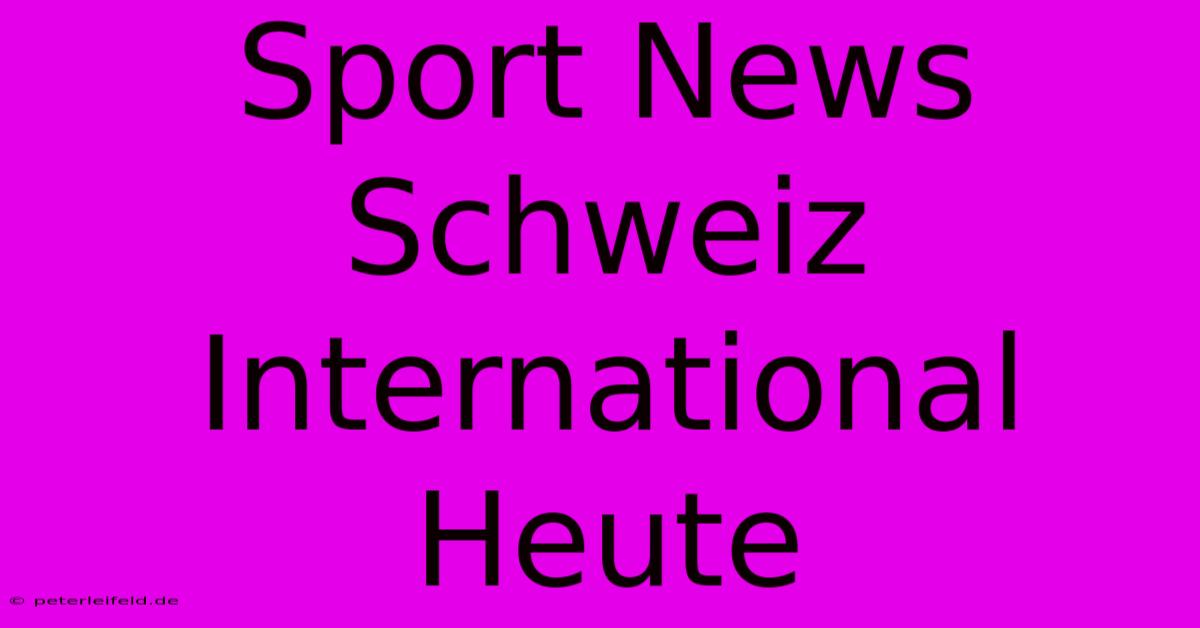 Sport News Schweiz International Heute