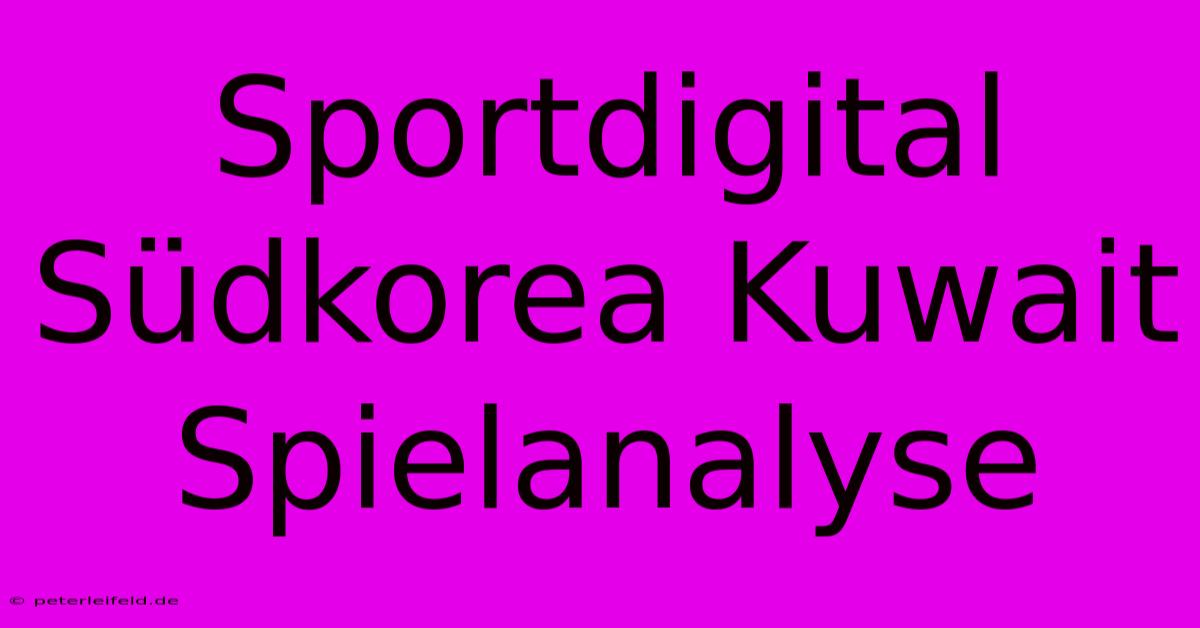 Sportdigital Südkorea Kuwait Spielanalyse