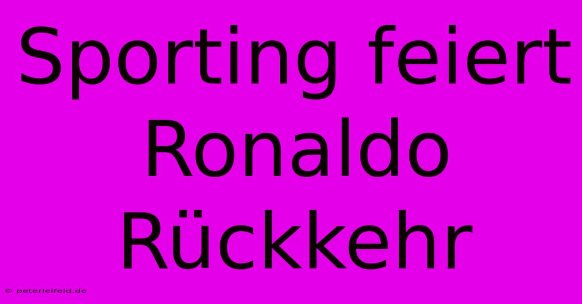 Sporting Feiert Ronaldo Rückkehr