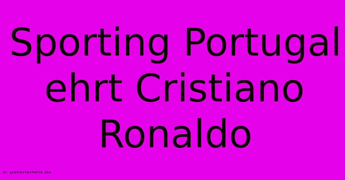 Sporting Portugal Ehrt Cristiano Ronaldo