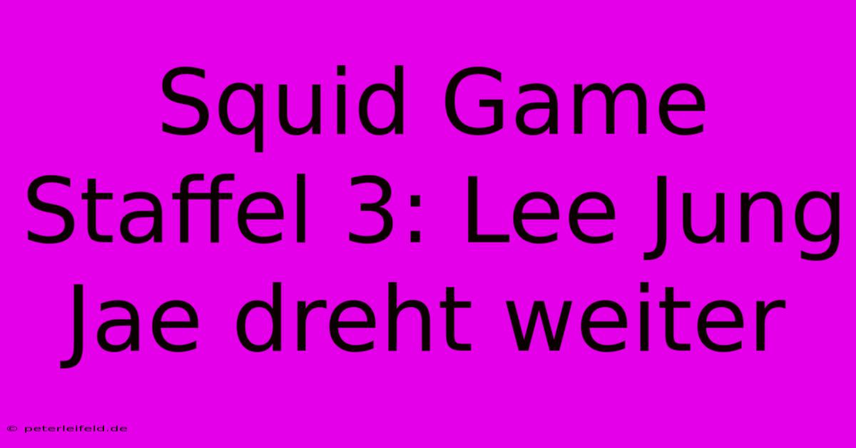 Squid Game Staffel 3: Lee Jung Jae Dreht Weiter