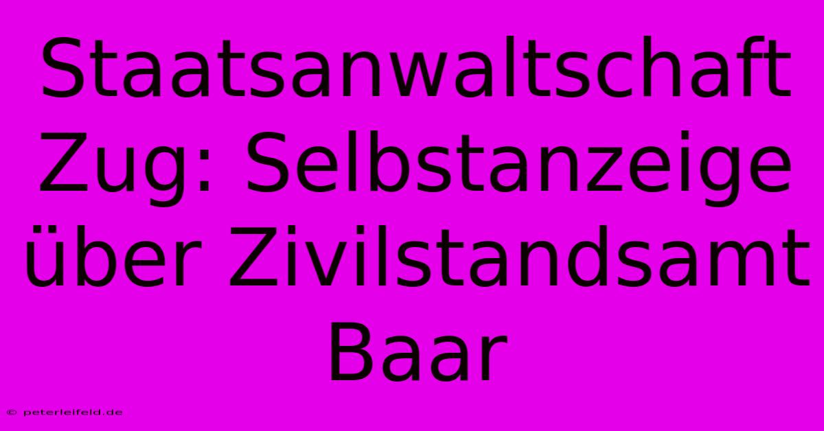 Staatsanwaltschaft Zug: Selbstanzeige Über Zivilstandsamt Baar