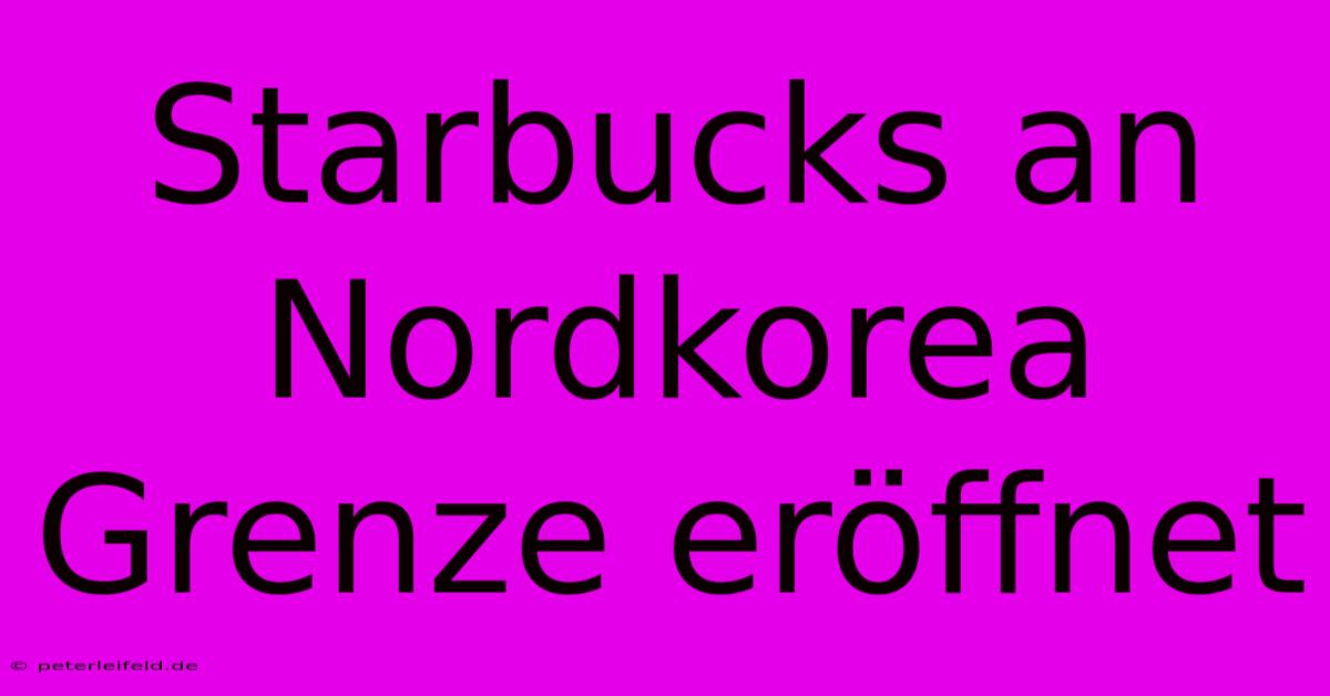 Starbucks An Nordkorea Grenze Eröffnet