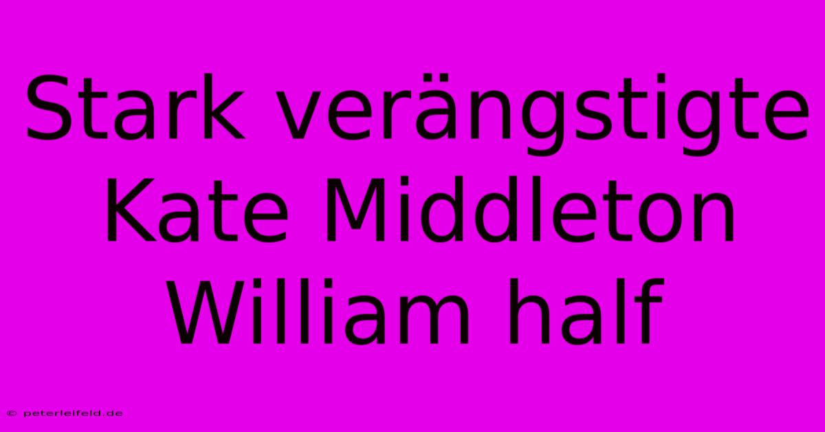 Stark Verängstigte Kate Middleton William Half