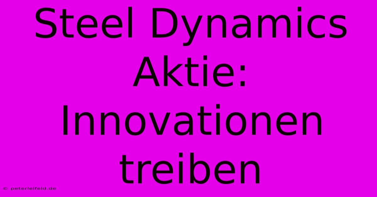 Steel Dynamics Aktie: Innovationen Treiben