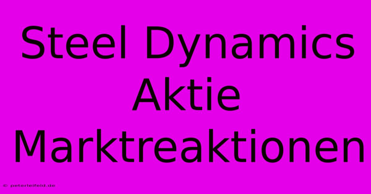 Steel Dynamics Aktie Marktreaktionen