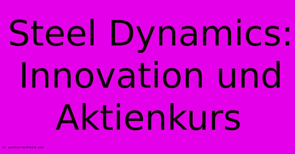 Steel Dynamics: Innovation Und Aktienkurs