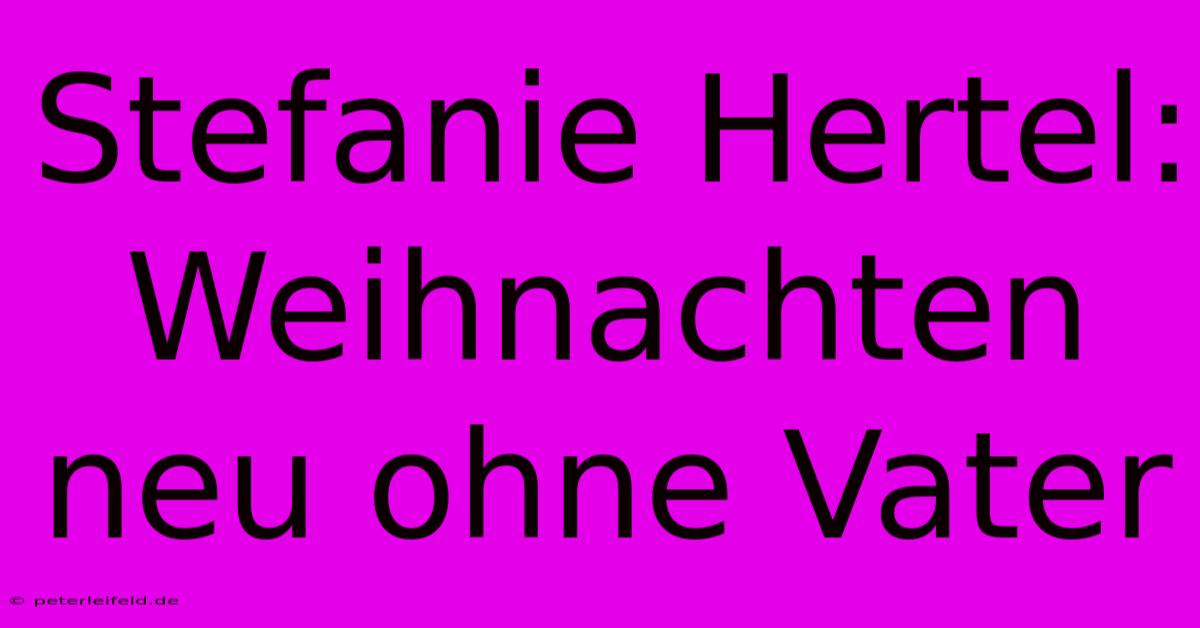 Stefanie Hertel:  Weihnachten  Neu Ohne Vater