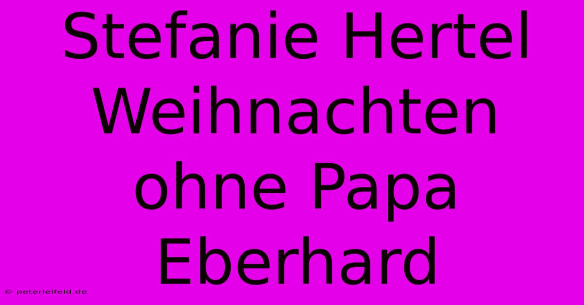 Stefanie Hertel Weihnachten Ohne Papa Eberhard