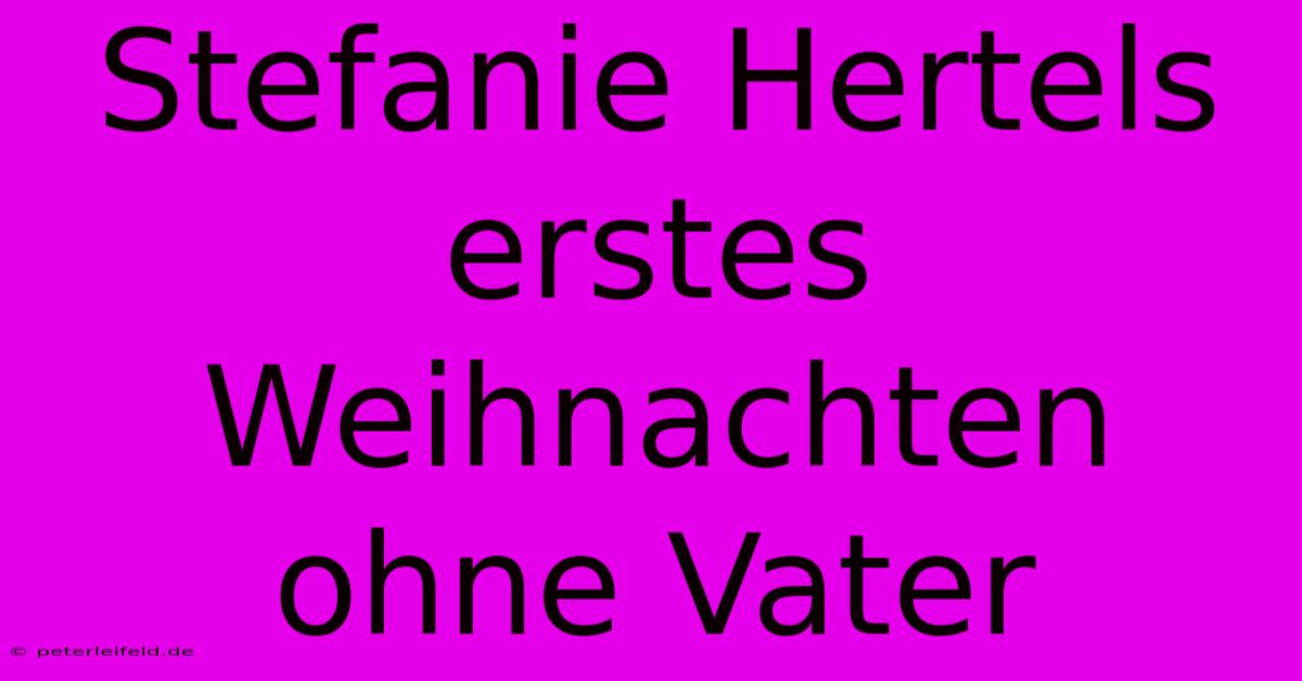 Stefanie Hertels Erstes Weihnachten Ohne Vater