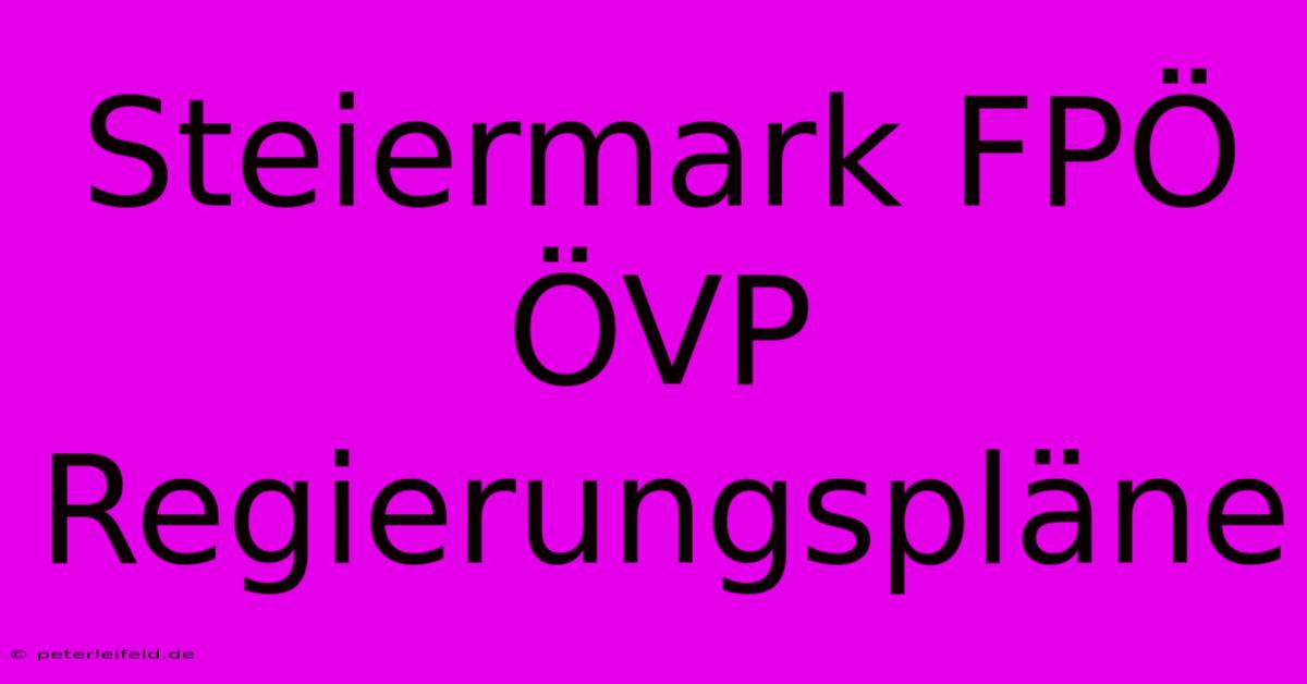 Steiermark FPÖ ÖVP Regierungspläne