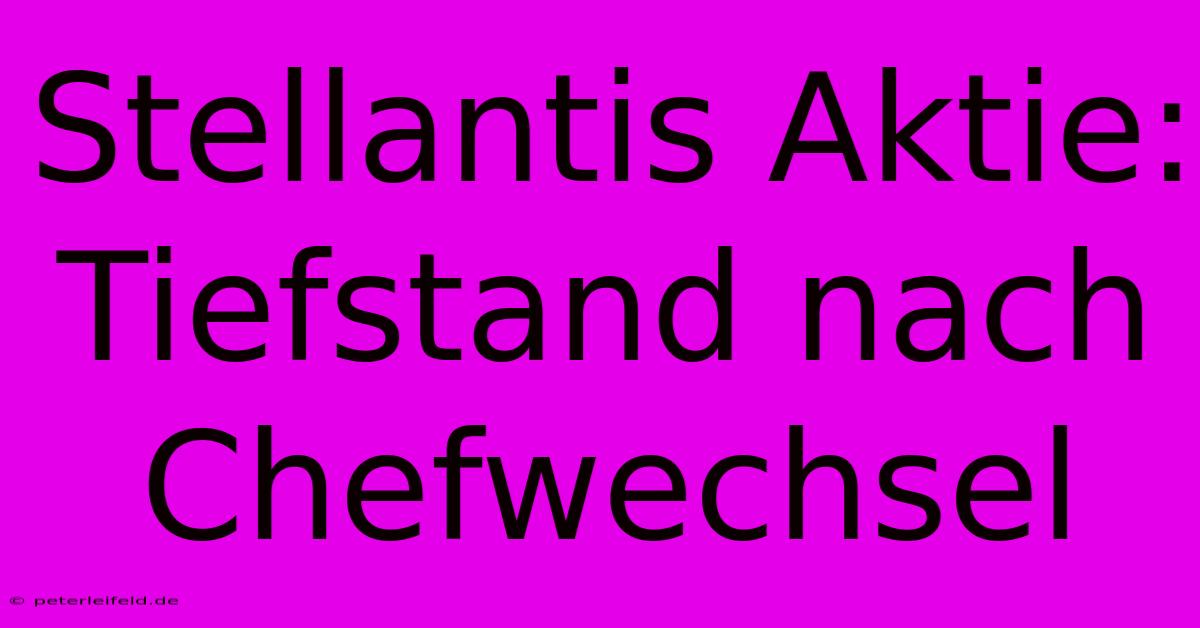 Stellantis Aktie: Tiefstand Nach Chefwechsel