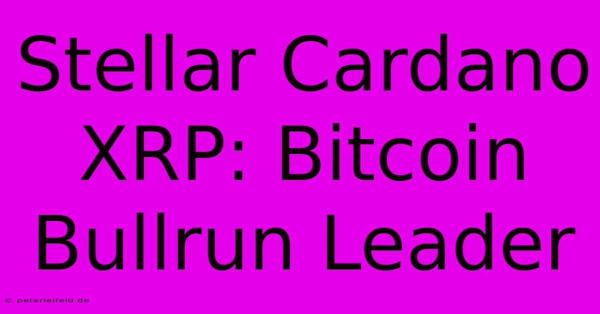 Stellar Cardano XRP: Bitcoin Bullrun Leader