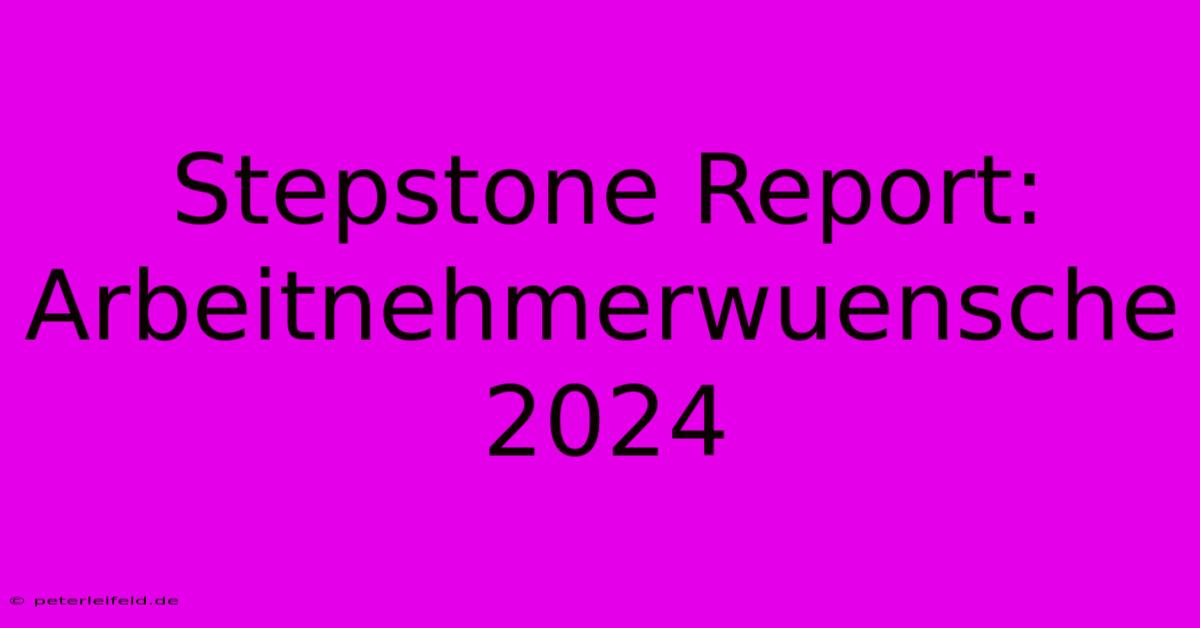 Stepstone Report: Arbeitnehmerwuensche 2024