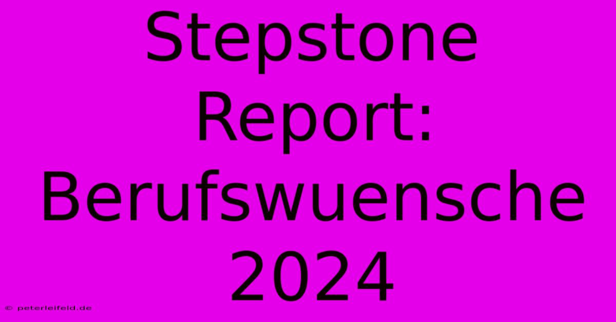 Stepstone Report:  Berufswuensche 2024