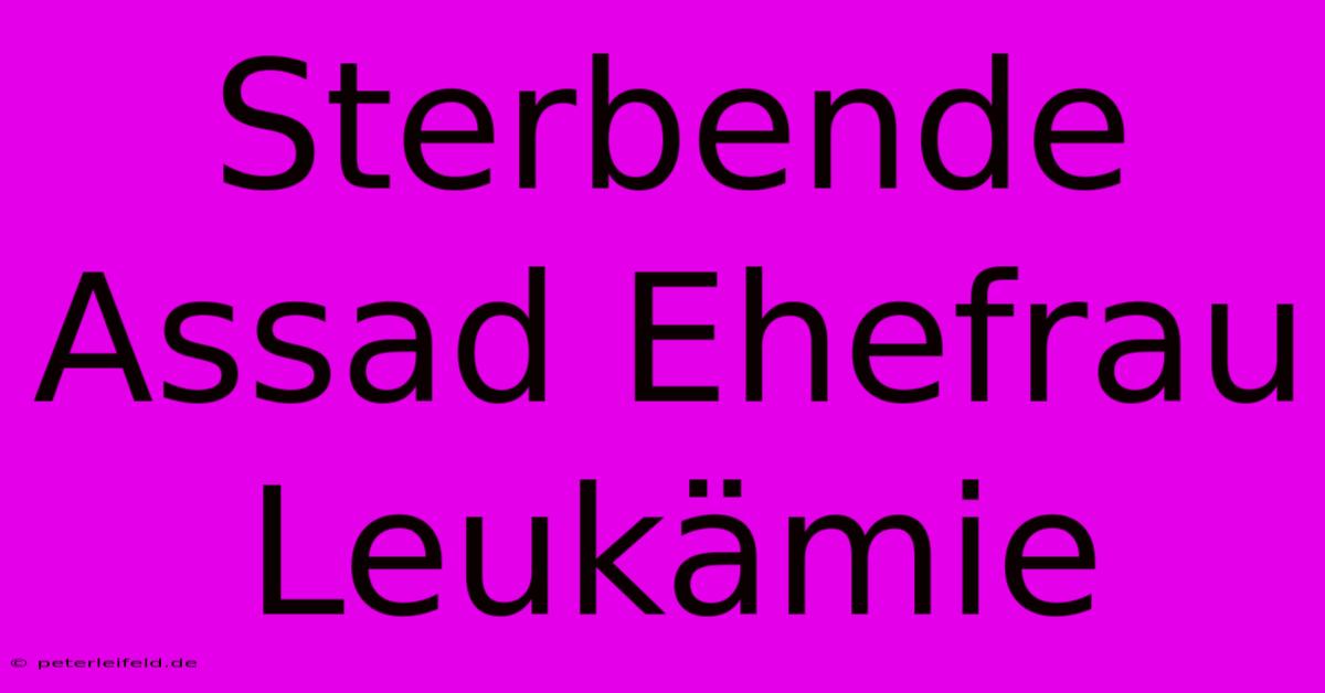 Sterbende Assad Ehefrau Leukämie