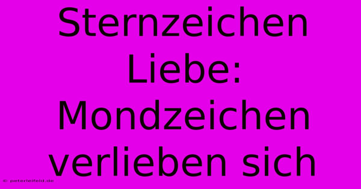 Sternzeichen Liebe: Mondzeichen Verlieben Sich