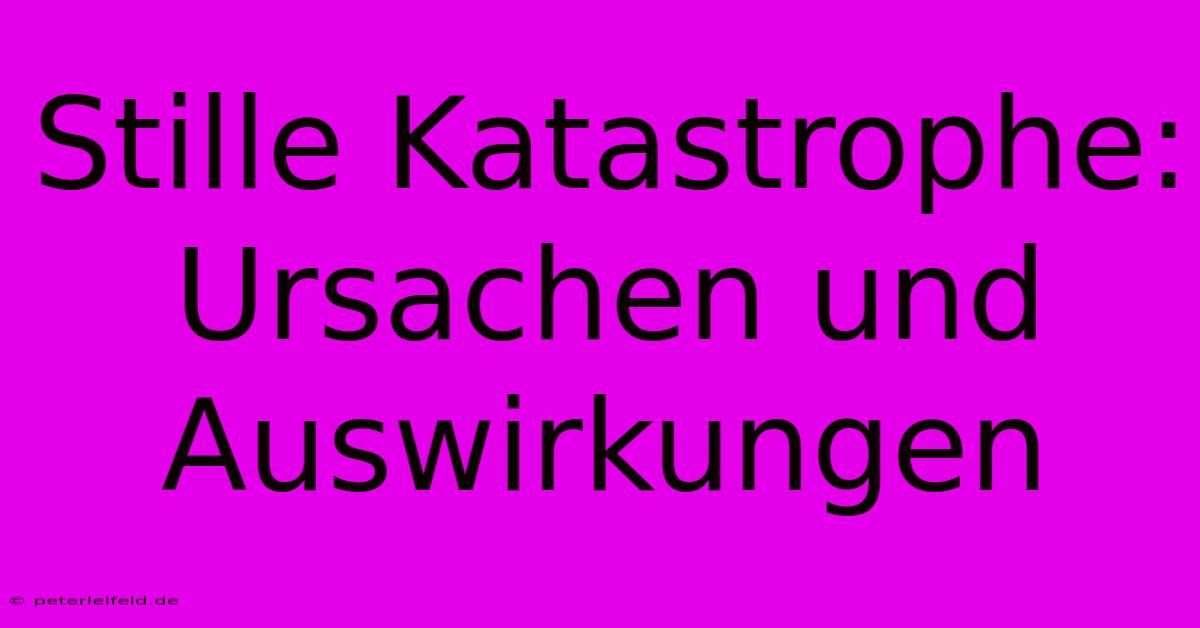 Stille Katastrophe: Ursachen Und Auswirkungen