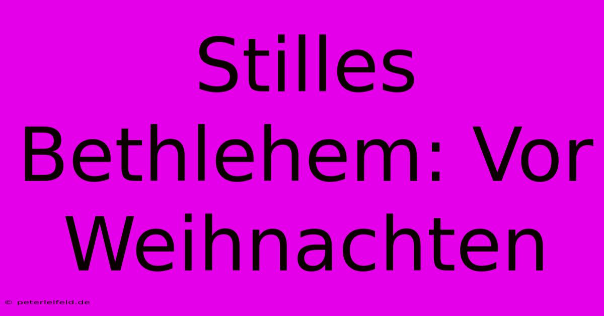 Stilles Bethlehem: Vor Weihnachten