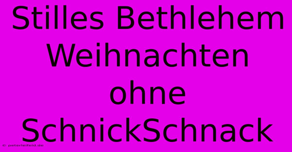 Stilles Bethlehem Weihnachten Ohne SchnickSchnack