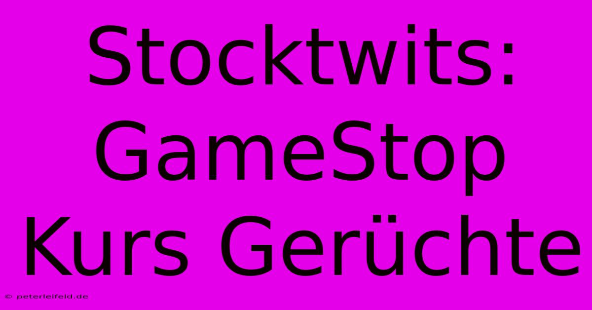 Stocktwits: GameStop Kurs Gerüchte