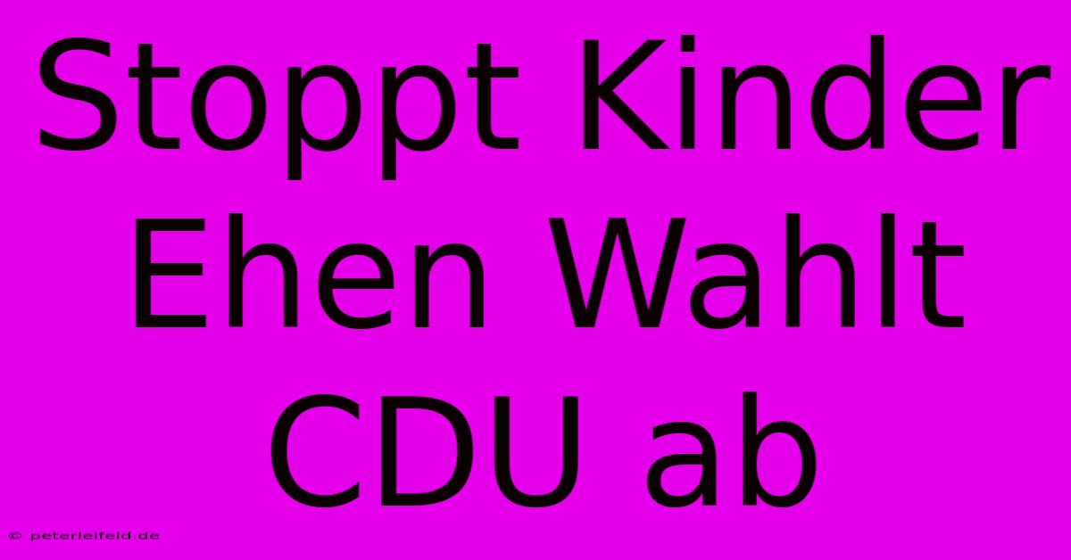 Stoppt Kinder Ehen Wahlt CDU Ab