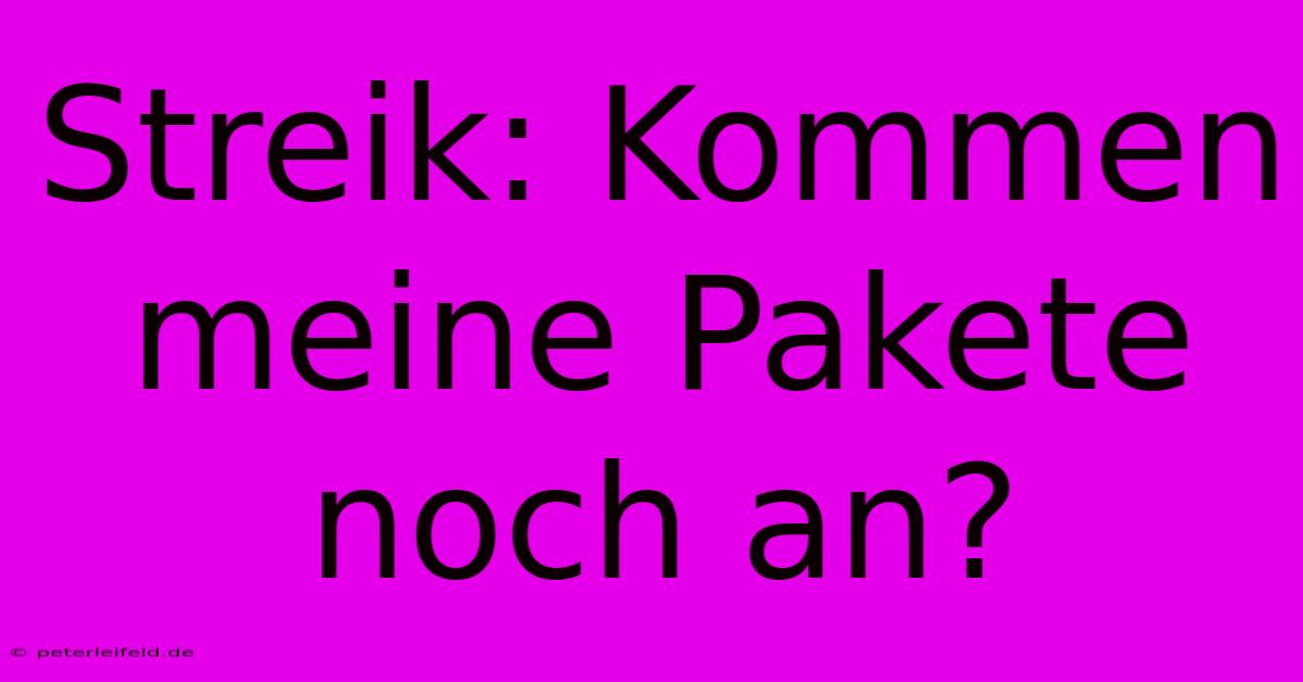 Streik: Kommen Meine Pakete Noch An?